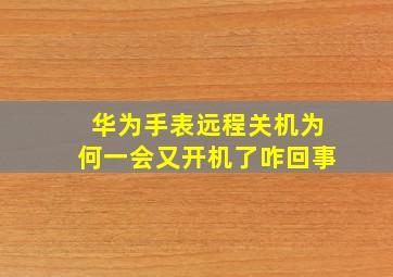 华为手表远程关机为何一会又开机了咋回事