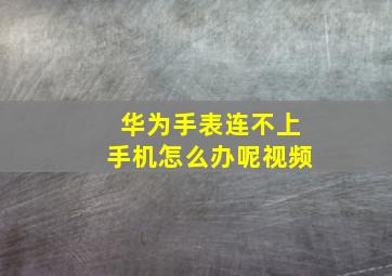 华为手表连不上手机怎么办呢视频