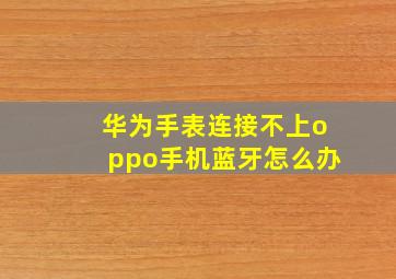 华为手表连接不上oppo手机蓝牙怎么办