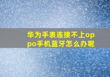 华为手表连接不上oppo手机蓝牙怎么办呢