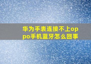 华为手表连接不上oppo手机蓝牙怎么回事