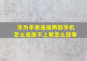 华为手表连接两部手机怎么连接不上呢怎么回事