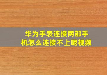 华为手表连接两部手机怎么连接不上呢视频