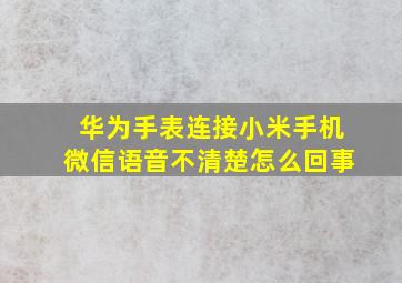 华为手表连接小米手机微信语音不清楚怎么回事