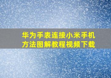 华为手表连接小米手机方法图解教程视频下载