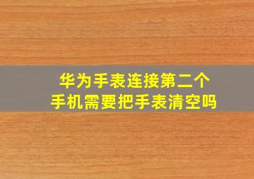 华为手表连接第二个手机需要把手表清空吗