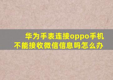 华为手表连接oppo手机不能接收微信信息吗怎么办