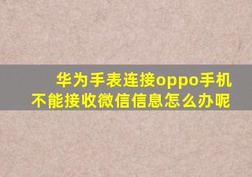 华为手表连接oppo手机不能接收微信信息怎么办呢