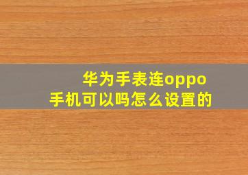 华为手表连oppo手机可以吗怎么设置的