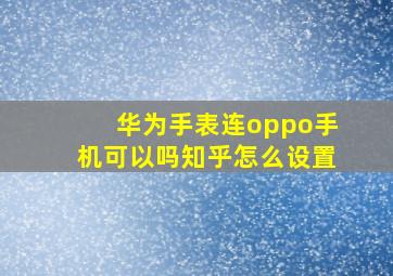 华为手表连oppo手机可以吗知乎怎么设置