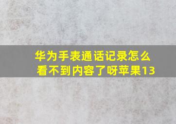 华为手表通话记录怎么看不到内容了呀苹果13