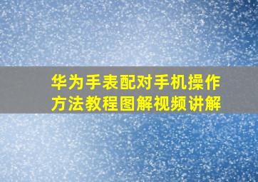 华为手表配对手机操作方法教程图解视频讲解