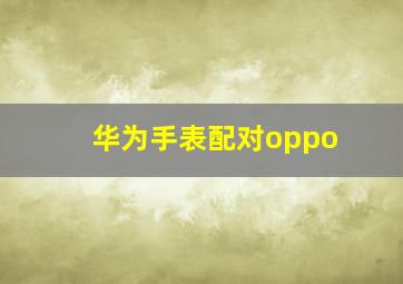 华为手表配对oppo