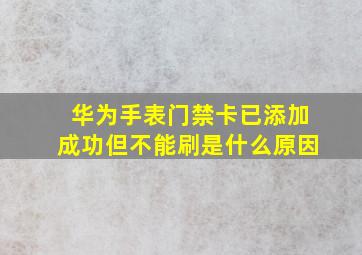 华为手表门禁卡已添加成功但不能刷是什么原因