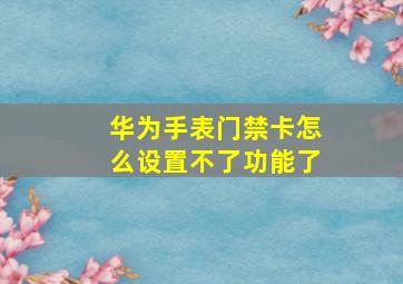 华为手表门禁卡怎么设置不了功能了