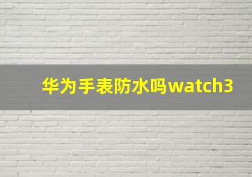 华为手表防水吗watch3