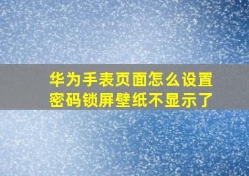 华为手表页面怎么设置密码锁屏壁纸不显示了