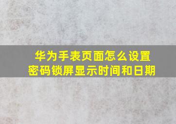 华为手表页面怎么设置密码锁屏显示时间和日期