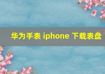 华为手表 iphone 下载表盘