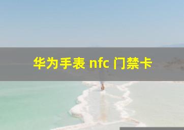 华为手表 nfc 门禁卡