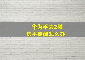 华为手表2微信不提醒怎么办