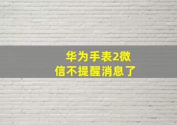 华为手表2微信不提醒消息了