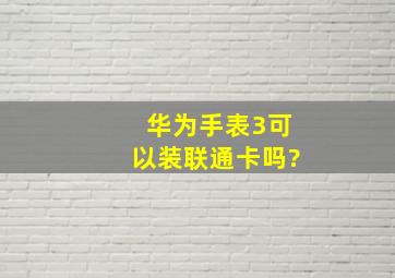 华为手表3可以装联通卡吗?