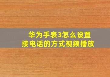 华为手表3怎么设置接电话的方式视频播放