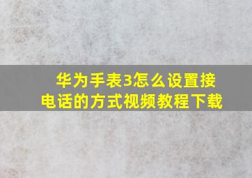 华为手表3怎么设置接电话的方式视频教程下载