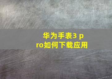 华为手表3 pro如何下载应用