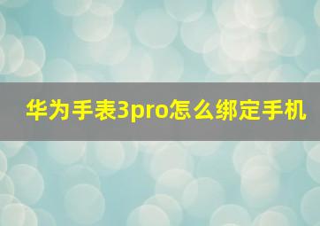 华为手表3pro怎么绑定手机