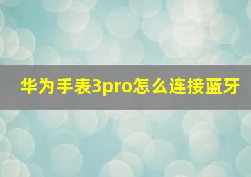 华为手表3pro怎么连接蓝牙