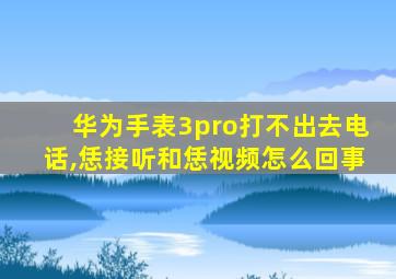 华为手表3pro打不出去电话,恁接听和恁视频怎么回事