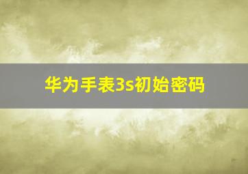 华为手表3s初始密码