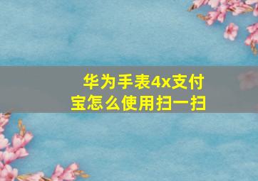 华为手表4x支付宝怎么使用扫一扫