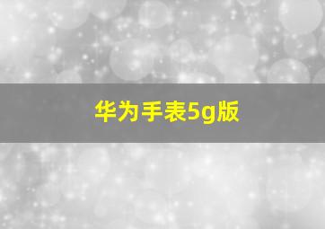 华为手表5g版