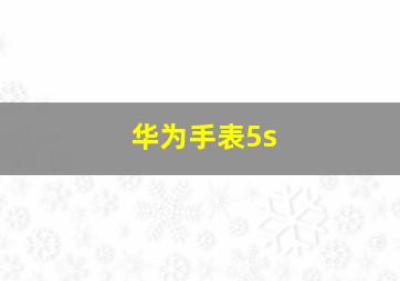 华为手表5s