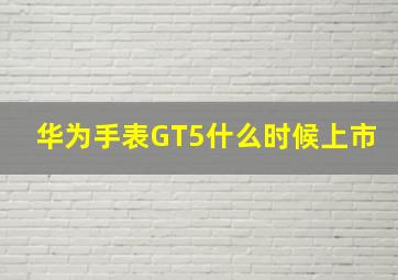 华为手表GT5什么时候上市