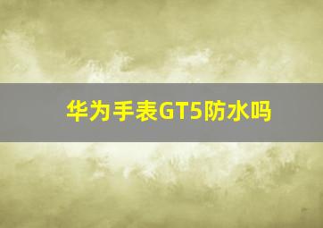 华为手表GT5防水吗