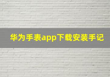 华为手表app下载安装手记