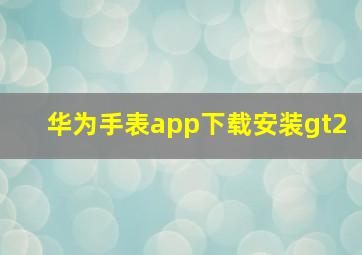 华为手表app下载安装gt2