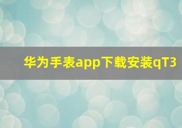 华为手表app下载安装qT3