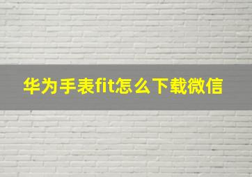 华为手表fit怎么下载微信