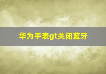 华为手表gt关闭蓝牙