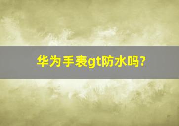 华为手表gt防水吗?