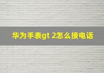 华为手表gt 2怎么接电话