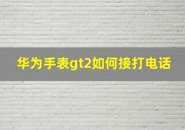 华为手表gt2如何接打电话