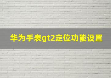 华为手表gt2定位功能设置