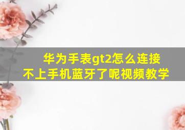 华为手表gt2怎么连接不上手机蓝牙了呢视频教学