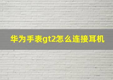 华为手表gt2怎么连接耳机